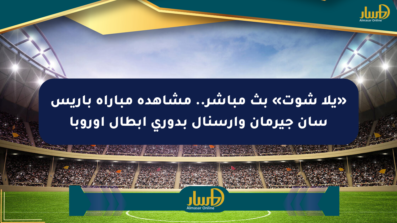 «يلا شوت» بث مباشر.. مشاهدة مباراة باريس سان جيرمان وآرسنال بدوري أبطال أوروبا